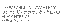 Text Box: LAMBORGHINI COUNTACH LP400ランボルギーニカウンタックLP400BLACK INTERIORブラックインテリア