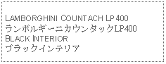 Text Box: LAMBORGHINI COUNTACH LP400ランボルギーニカウンタックLP400BLACK INTERIORブラックインテリア