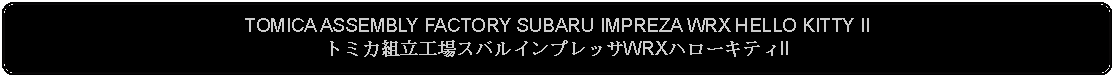 Flowchart: Alternate Process: TOMICA ASSEMBLY FACTORY SUBARU IMPREZA WRX HELLO KITTY IIトミカ組立工場スバルインプレッサWRXハローキティII