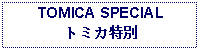 Text Box: TOMICA SPECIALトミカ特別