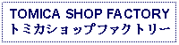 Text Box: TOMICA SHOP FACTORYトミカショップファクトリー