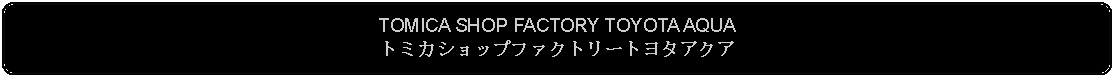 Flowchart: Alternate Process: TOMICA SHOP FACTORY TOYOTA AQUAトミカショップファクトリートヨタアクア