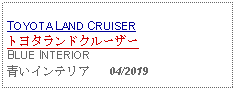 Text Box: TOYOTA LAND CRUISERトヨタランドクルーザーBLUE INTERIOR青いインテリア   04/2019