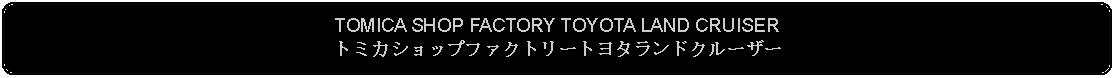 Flowchart: Alternate Process: TOMICA SHOP FACTORY TOYOTA LAND CRUISERトミカショップファクトリートヨタランドクルーザー