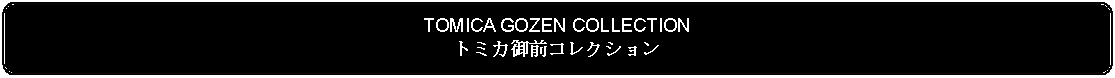 Flowchart: Alternate Process: TOMICA GOZEN COLLECTIONトミカ御前コレクション 