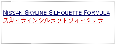 Text Box: NISSAN SKYLINE SILHOUETTE FORMULAスカイラインシルエットフォーミュラ