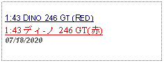 Text Box: 1:43 DINO 246 GT (RED) 1:43 ディ-ノ 246 GT(赤) 07/18/2020