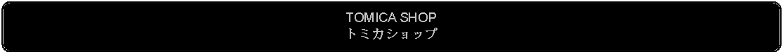 Flowchart: Alternate Process: TOMICA SHOPトミカショップ