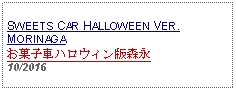 Text Box: SWEETS CAR HALLOWEEN VER. MORINAGAお菓子車ハロウィン版森永10/2016