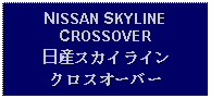 Text Box: NISSAN SKYLINE CROSSOVER日産スカイラインクロスオーバー