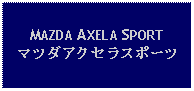 Text Box: MAZDA AXELA SPORTマツダアクセラスポーツ