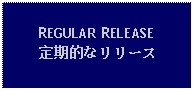 Text Box: REGULAR RELEASE定期的なリリース