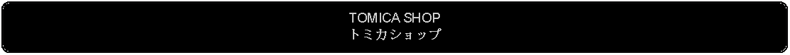 Flowchart: Alternate Process: TOMICA SHOPトミカショップ