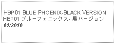 Text Box: HBP01 BLUE PHOENIX-BLACK VERSIONHBP01 ブルーフェニックス- 黒バージョン01/2010