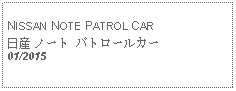 Text Box: NISSAN NOTE PATROL CAR日産 ノート パトロールカー 01/2015