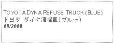 Text Box: TOYOTA DYNA REFUSE TRUCK (BLUE)トヨタ ダイナ清掃車(ブルー)09/2008