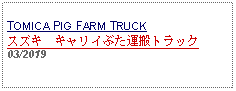 Text Box: TOMICA PIG FARM TRUCK スズキ　キャリイぶた運搬トラック 03/2019