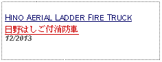 Text Box: HINO AERIAL LADDER FIRE TRUCK日野はしご付消防車 12/2013