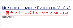 Text Box: MITSUBISHI LANCER EVOLUTION VII GT-A三菱 ランサーエボリューション VII GT-A08/2008