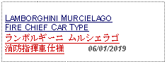 Text Box: LAMBORGHINI MURCIELAGO FIRE CHIEF CAR TYPEランボルギーニ ムルシエラゴ 消防指揮車仕様     06/01/2019