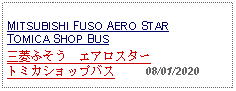 Text Box: MITSUBISHI FUSO AERO STARTOMICA SHOP BUS三菱ふそう　エアロスタートミカショップバス     08/01/2020