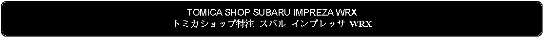 Flowchart: Alternate Process: TOMICA SHOP SUBARU IMPREZA WRXトミカショップ特注 スバル インプレッサ WRX