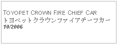 Text Box:            TOYOPET CROWN FIRE CHIEF CARトヨペットクラウンファイアチーフカー10/2006