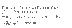 Text Box: PORSCHE 912 (1967) PATROL CAR(AICHI PREFECTURE)ポルシェ912（1967）パトロールカー（愛知県）  10/2010