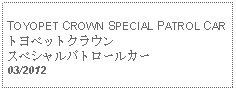 Text Box: TOYOPET CROWN SPECIAL PATROL CAR トヨペットクラウンスペシャルパトロールカー   03/2012