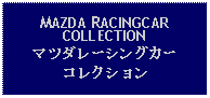 Text Box: MAZDA RACINGCAR COLLECTIONマツダレーシングカーコレクション