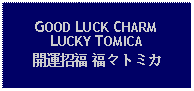 Text Box: GOOD LUCK CHARMLUCKY TOMICA開運招福 福々トミカ