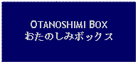 Text Box: OTANOSHIMI BOXおたのしみボックス 