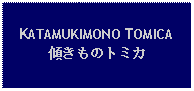 Text Box: KATAMUKIMONO TOMICA傾きものトミカ 