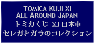 Text Box: TOMICA KUJI XIALL AROUND JAPANトミカくじ XI 日本中セレガとガラのコレクション