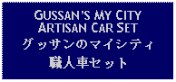 Text Box: GUSSANS MY CITY ARTISAN CAR SETグッサンのマイシティ職人車セット