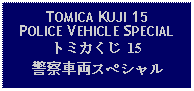 Text Box: TOMICA KUJI 15POLICE VEHICLE SPECIALトミカくじ 15警察車両スペシャル