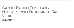 Text Box: GAZOO RACING TOYOTA 86 NURBURGRING ENDURANCE RACE VEHICLE04/2013