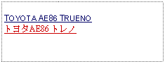 Text Box: TOYOTA AE86 TRUENO トヨタAE86 トレノ