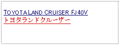 Text Box: TOYOTA LAND CRUISER FJ40V トヨタランドクルーザー