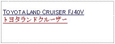 Text Box: TOYOTA LAND CRUISER FJ40V トヨタランドクルーザー