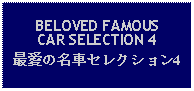 Text Box: BELOVED FAMOUS CAR SELECTION 4最愛の名車セレクション4