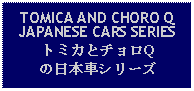 Text Box: TOMICA AND CHORO QJAPANESE CARS SERIESトミカとチョロQの日本車シリーズ