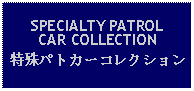 Text Box: SPECIALTY PATROLCAR COLLECTION特殊パトカーコレクション