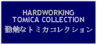 Text Box: HARDWORKINGTOMICA COLLECTION勤勉なトミカコレクション