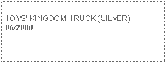 Text Box: TOYS KINGDOM TRUCK (SILVER)06/2000