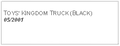 Text Box: TOYS KINGDOM TRUCK (BLACK)05/2001