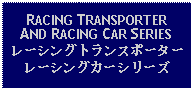 Text Box: RACING TRANSPORTER AND RACING CAR SERIESレーシングトランスポーターレーシングカーシリーズ