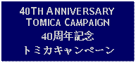 Text Box: 40TH ANNIVERSARYTOMICA CAMPAIGN40周年記念トミカキャンペーン