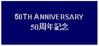 Text Box: 50TH ANNIVERSARY50周年記念