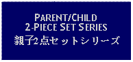 Text Box: PARENT/CHILD2-PIECE SET SERIES親子2点セットシリーズ